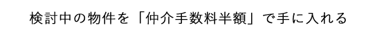 検討中の物件を「仲介手数料半額」で手に入れる