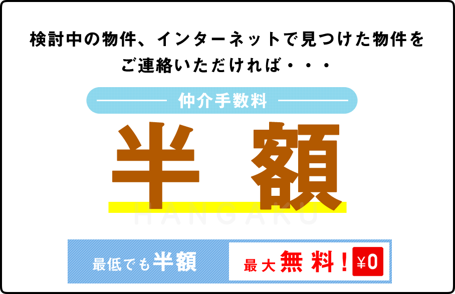 検討中の物件、インターネットで見つけた物件をご連絡いただければ・・・仲介手数料　半額