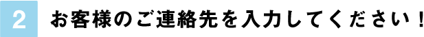 お客様のご連絡先を入力してください！